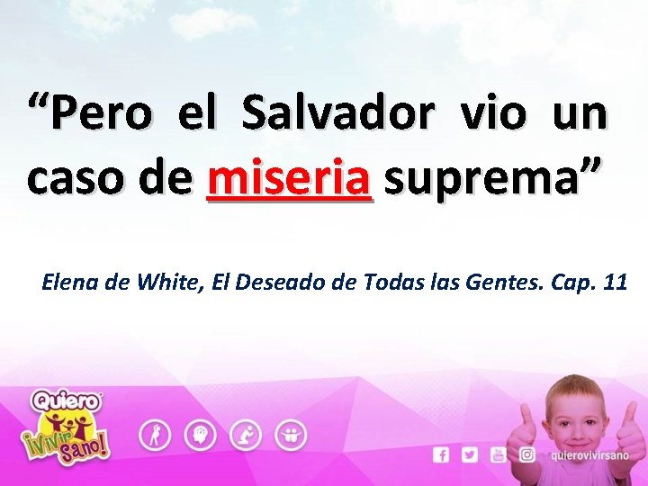 “Pero el Salvador vio un caso de miseria suprema” Elena de White, El Deseado
