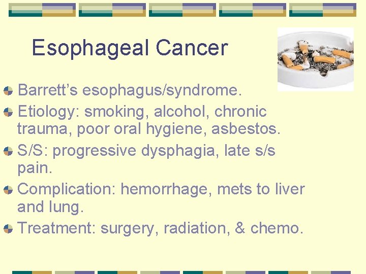 Esophageal Cancer Barrett’s esophagus/syndrome. Etiology: smoking, alcohol, chronic trauma, poor oral hygiene, asbestos. S/S: