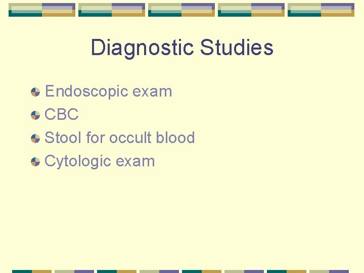 Diagnostic Studies Endoscopic exam CBC Stool for occult blood Cytologic exam 