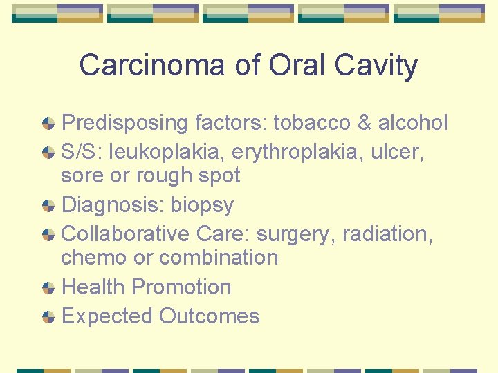 Carcinoma of Oral Cavity Predisposing factors: tobacco & alcohol S/S: leukoplakia, erythroplakia, ulcer, sore