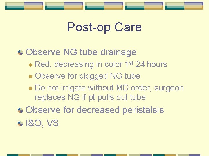 Post-op Care Observe NG tube drainage Red, decreasing in color 1 st 24 hours