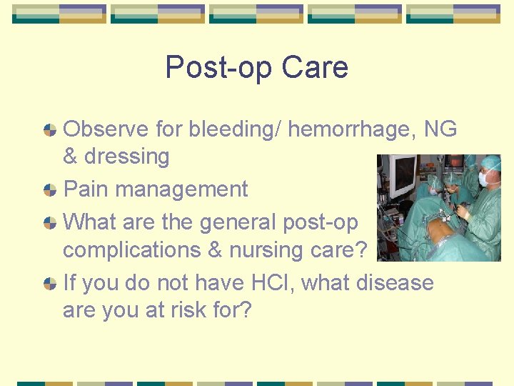 Post-op Care Observe for bleeding/ hemorrhage, NG & dressing Pain management What are the