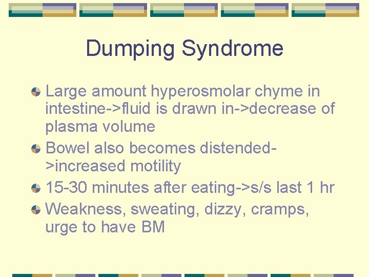 Dumping Syndrome Large amount hyperosmolar chyme in intestine->fluid is drawn in->decrease of plasma volume