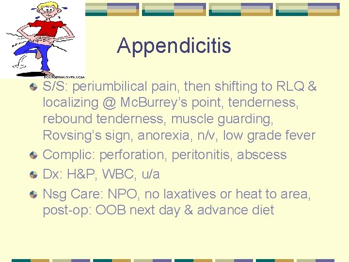 Appendicitis S/S: periumbilical pain, then shifting to RLQ & localizing @ Mc. Burrey’s point,