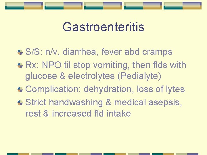 Gastroenteritis S/S: n/v, diarrhea, fever abd cramps Rx: NPO til stop vomiting, then flds