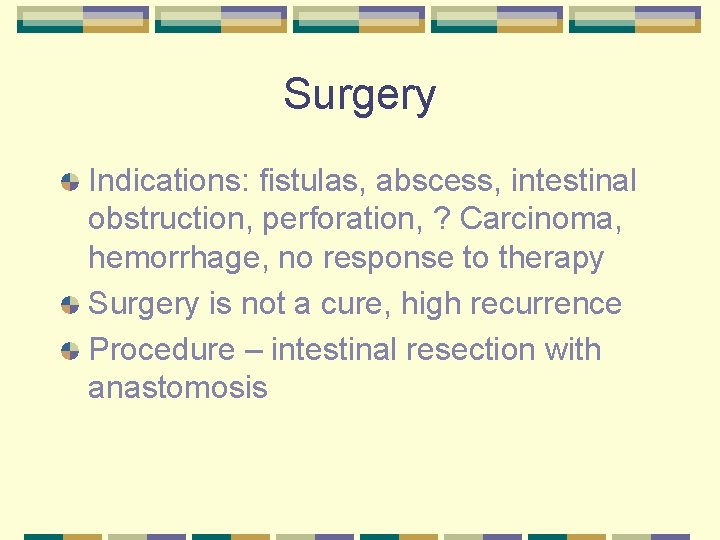Surgery Indications: fistulas, abscess, intestinal obstruction, perforation, ? Carcinoma, hemorrhage, no response to therapy