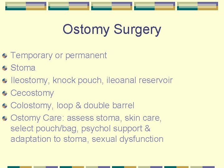 Ostomy Surgery Temporary or permanent Stoma Ileostomy, knock pouch, ileoanal reservoir Cecostomy Colostomy, loop