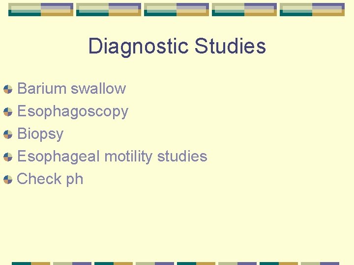 Diagnostic Studies Barium swallow Esophagoscopy Biopsy Esophageal motility studies Check ph 