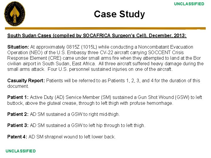 UNCLASSIFIED Case Study South Sudan Cases (compiled by SOCAFRICA Surgeon’s Cell), December, 2013: Situation: