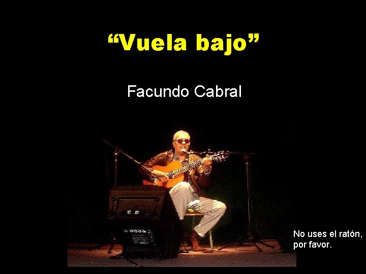 “Vuela bajo” Facundo Cabral No uses el ratón, por favor. 