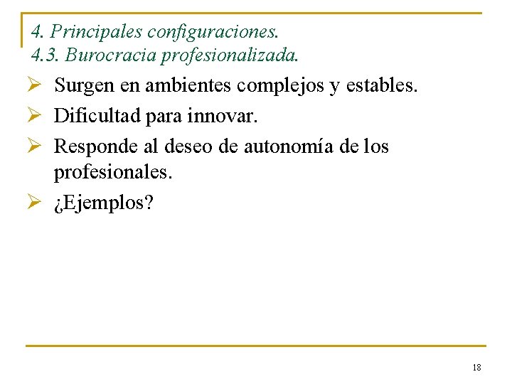 4. Principales configuraciones. 4. 3. Burocracia profesionalizada. Ø Surgen en ambientes complejos y estables.