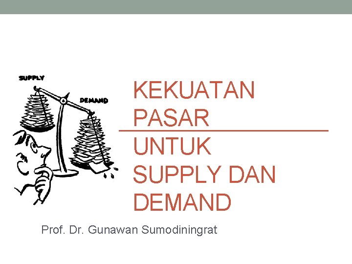 KEKUATAN PASAR UNTUK SUPPLY DAN DEMAND Prof. Dr. Gunawan Sumodiningrat 