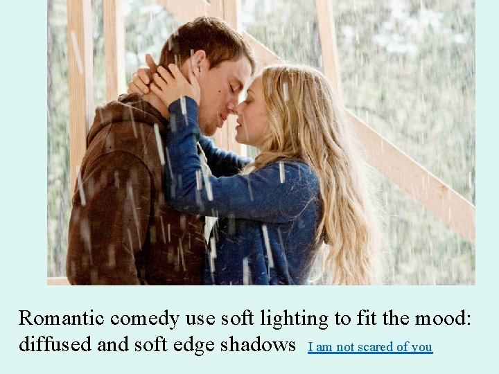 Romantic comedy use soft lighting to fit the mood: diffused and soft edge shadows