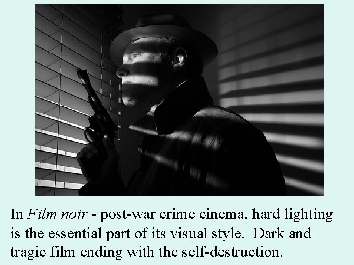 In Film noir - post-war crime cinema, hard lighting is the essential part of