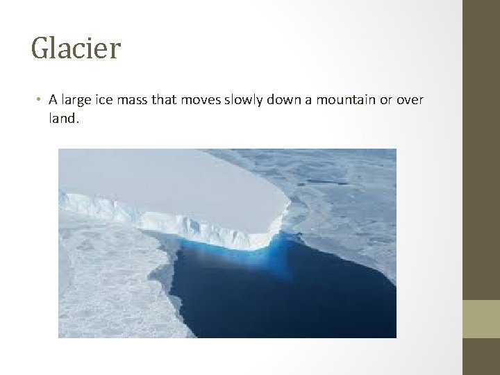 Glacier • A large ice mass that moves slowly down a mountain or over