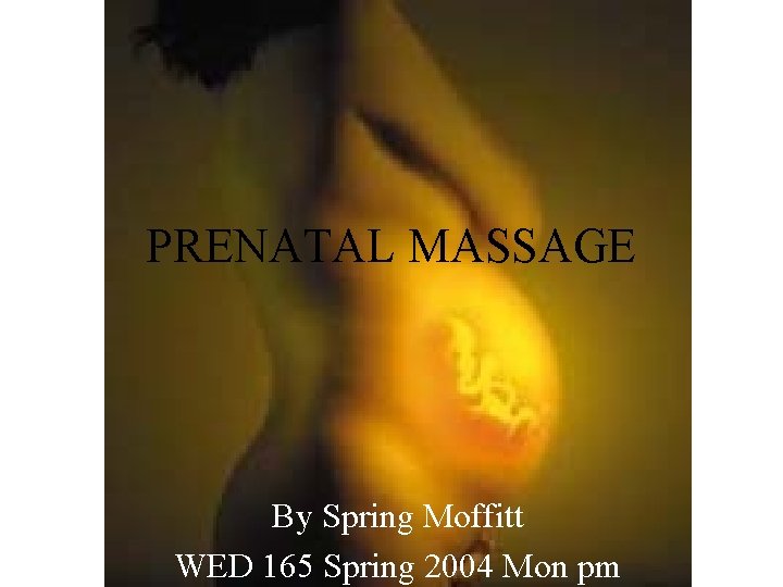 PRENATAL MASSAGE By Spring Moffitt WED 165 Spring 2004 Mon pm 