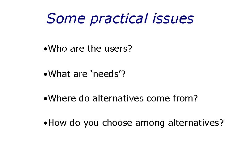 Some practical issues • Who are the users? • What are ‘needs’? • Where