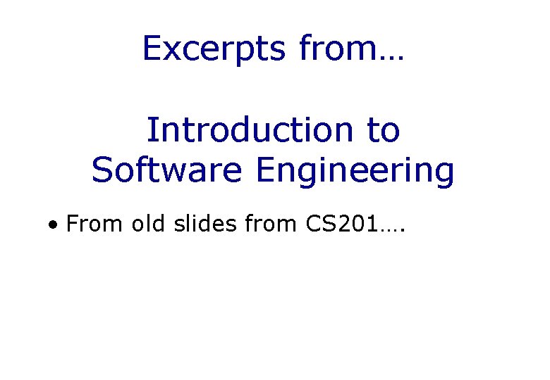 Excerpts from… Introduction to Software Engineering • From old slides from CS 201…. 