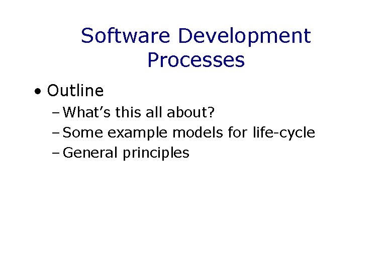 Software Development Processes • Outline – What’s this all about? – Some example models