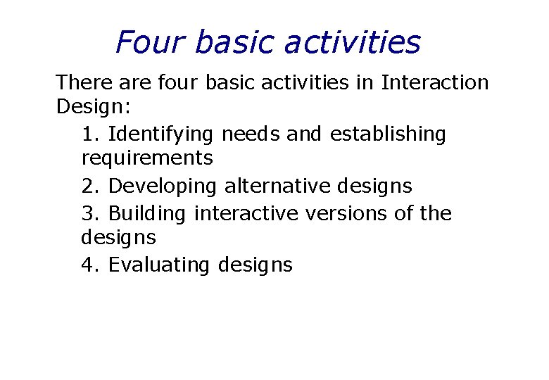 Four basic activities There are four basic activities in Interaction Design: 1. Identifying needs