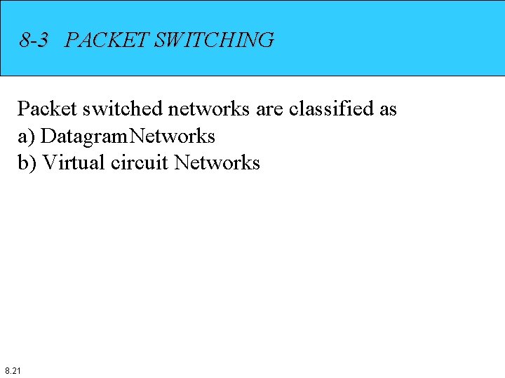 8 -3 PACKET SWITCHING Packet switched networks are classified as a) Datagram. Networks b)