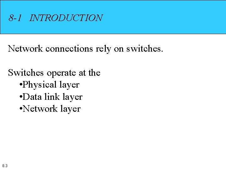 8 -1 INTRODUCTION Network connections rely on switches. Switches operate at the • Physical