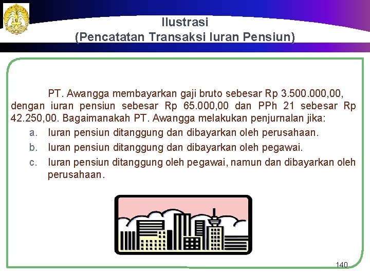 Ilustrasi (Pencatatan Transaksi Iuran Pensiun) PT. Awangga membayarkan gaji bruto sebesar Rp 3. 500.