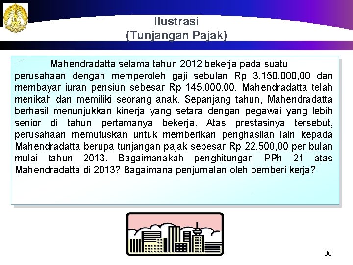 Ilustrasi (Tunjangan Pajak) Mahendradatta selama tahun 2012 bekerja pada suatu perusahaan dengan memperoleh gaji