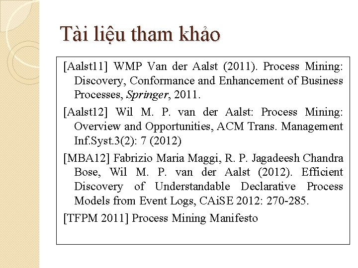Tài liệu tham khảo [Aalst 11] WMP Van der Aalst (2011). Process Mining: Discovery,