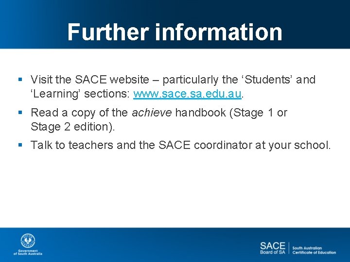 Further information § Visit the SACE website – particularly the ‘Students’ and ‘Learning’ sections: