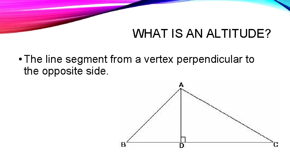 WHAT IS AN ALTITUDE? • The line segment from a vertex perpendicular to the