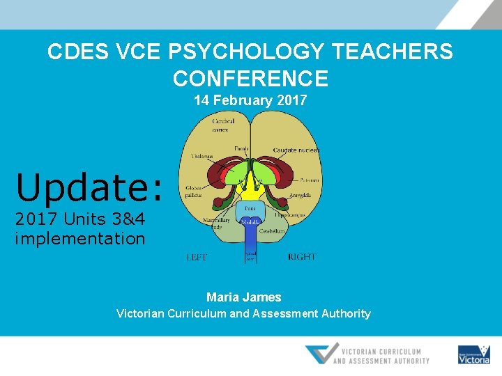 CDES VCE PSYCHOLOGY TEACHERS CONFERENCE 14 February 2017 Update: 2017 Units 3&4 implementation Maria