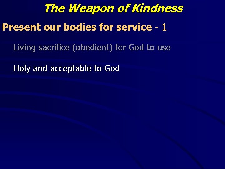 The Weapon of Kindness Present our bodies for service - 1 Living sacrifice (obedient) The Weapon of Kindness Present our bodies for service - 1 Living sacrifice (obedient)