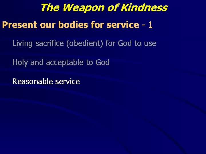 The Weapon of Kindness Present our bodies for service - 1 Living sacrifice (obedient) The Weapon of Kindness Present our bodies for service - 1 Living sacrifice (obedient)