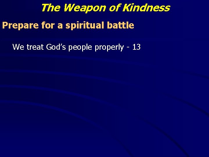 The Weapon of Kindness Prepare for a spiritual battle We treat God’s people properly The Weapon of Kindness Prepare for a spiritual battle We treat God’s people properly