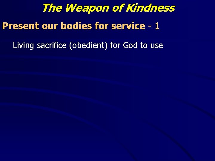 The Weapon of Kindness Present our bodies for service - 1 Living sacrifice (obedient) The Weapon of Kindness Present our bodies for service - 1 Living sacrifice (obedient)