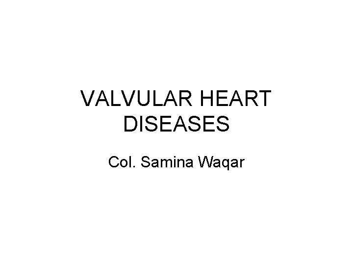 VALVULAR HEART DISEASES Col. Samina Waqar 