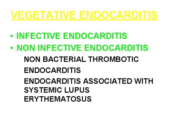 VEGETATIVE ENDOCARDITIS • INFECTIVE ENDOCARDITIS • NON INFECTIVE ENDOCARDITIS NON BACTERIAL THROMBOTIC ENDOCARDITIS ASSOCIATED