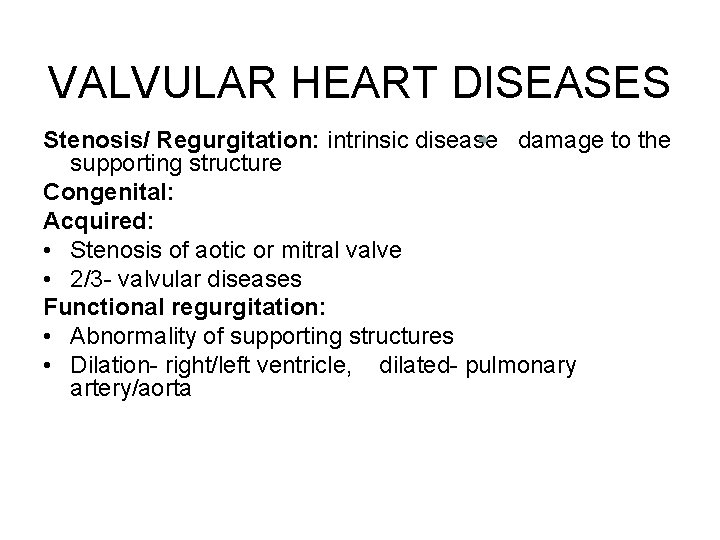VALVULAR HEART DISEASES Stenosis/ Regurgitation: intrinsic disease damage to the supporting structure Congenital: Acquired: