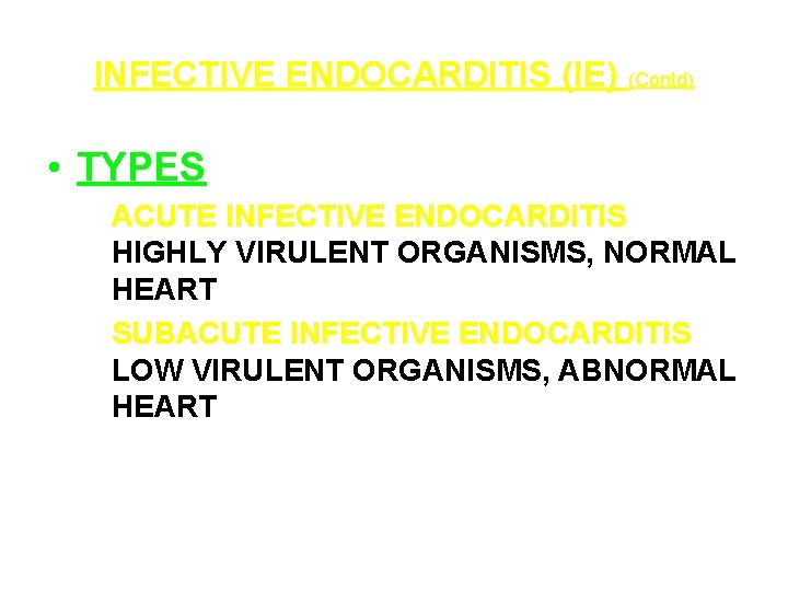 INFECTIVE ENDOCARDITIS (IE) (Contd) • TYPES ACUTE INFECTIVE ENDOCARDITIS HIGHLY VIRULENT ORGANISMS, NORMAL HEART