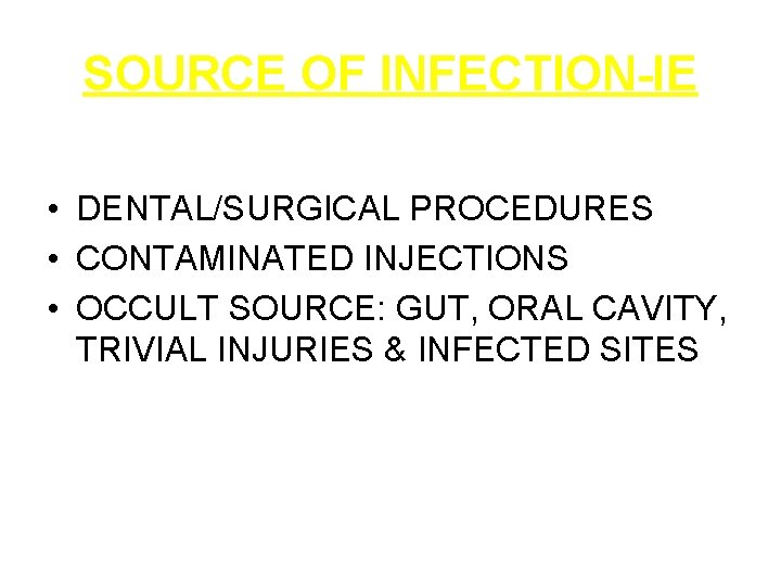 SOURCE OF INFECTION-IE • DENTAL/SURGICAL PROCEDURES • CONTAMINATED INJECTIONS • OCCULT SOURCE: GUT, ORAL
