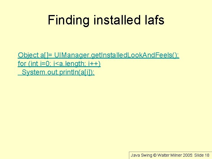 Finding installed lafs Object a[]= UIManager. get. Installed. Look. And. Feels(); for (int i=0;