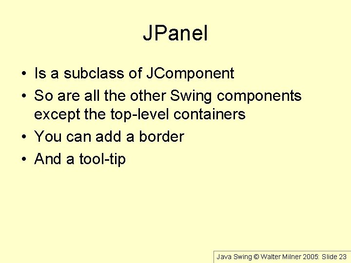 JPanel • Is a subclass of JComponent • So are all the other Swing