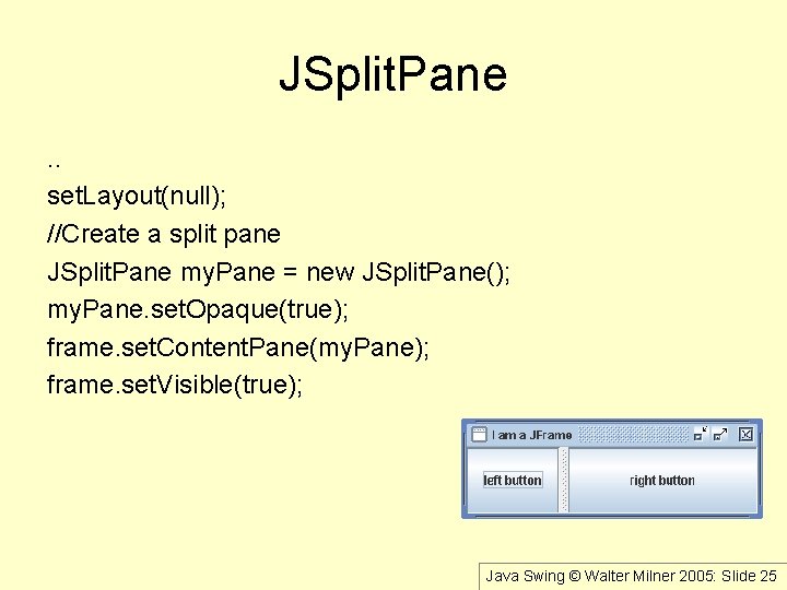 JSplit. Pane. . set. Layout(null); //Create a split pane JSplit. Pane my. Pane =