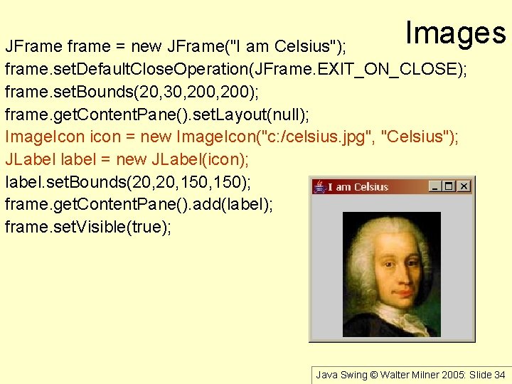 Images JFrame frame = new JFrame("I am Celsius"); frame. set. Default. Close. Operation(JFrame. EXIT_ON_CLOSE);
