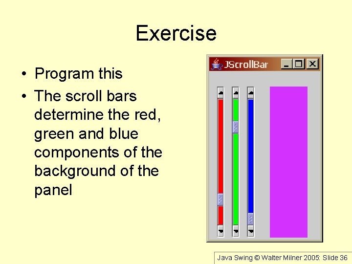 Exercise • Program this • The scroll bars determine the red, green and blue