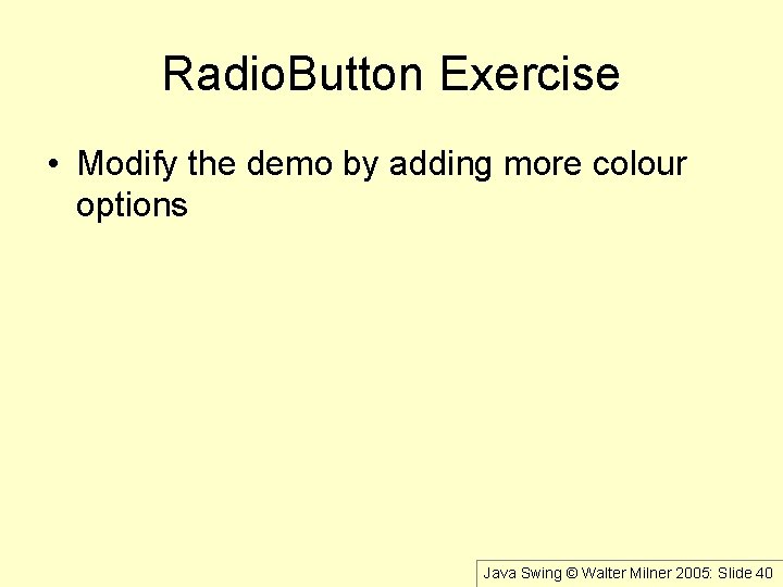 Radio. Button Exercise • Modify the demo by adding more colour options Java Swing