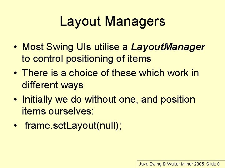 Layout Managers • Most Swing UIs utilise a Layout. Manager to control positioning of