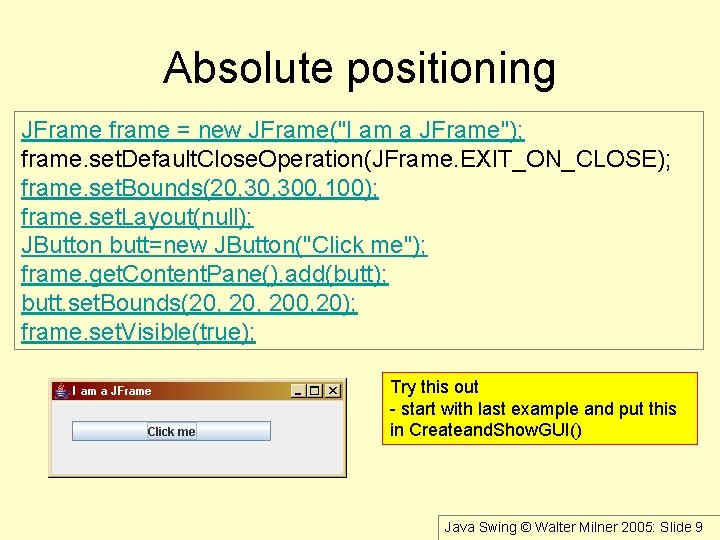 Absolute positioning JFrame frame = new JFrame("I am a JFrame"); frame. set. Default. Close.