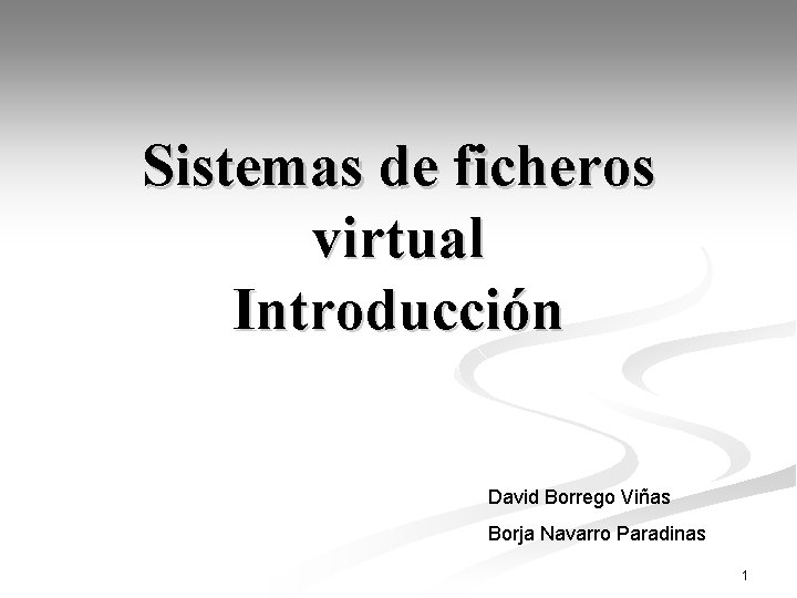 Sistemas de ficheros virtual Introducción David Borrego Viñas Borja Navarro Paradinas 1 